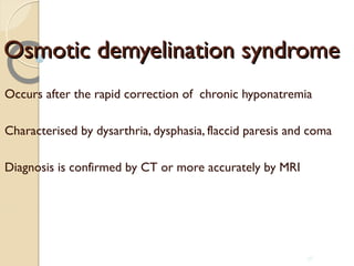 Osmotic demyelination syndromeOsmotic demyelination syndrome
Occurs after the rapid correction of chronic hyponatremia
Characterised by dysarthria, dysphasia, flaccid paresis and coma
Diagnosis is confirmed by CT or more accurately by MRI
58
 