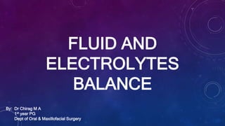 FLUID AND
ELECTROLYTES
BALANCE
By: Dr Chirag M A
1st year PG
Dept of Oral & Maxillofacial Surgery
 