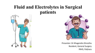 Fluid and Electrolytes in Surgical
patients
1
Presenter: Dr Khagendra Shrestha
Resident, General Surgery
PAHS, Pokhara
 