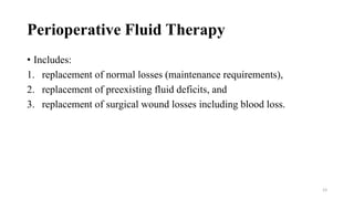 Perioperative Fluid Therapy
• Includes:
1. replacement of normal losses (maintenance requirements),
2. replacement of preexisting fluid deficits, and
3. replacement of surgical wound losses including blood loss.
23
 