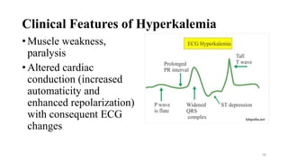 Clinical Features of Hyperkalemia
•Muscle weakness,
paralysis
•Altered cardiac
conduction (increased
automaticity and
enhanced repolarization)
with consequent ECG
changes
58
 