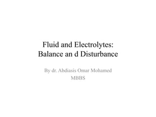 Fluid and Electrolytes:
Balance an d Disturbance
By dr. Abdiasis Omar Mohamed
MBBS
 
