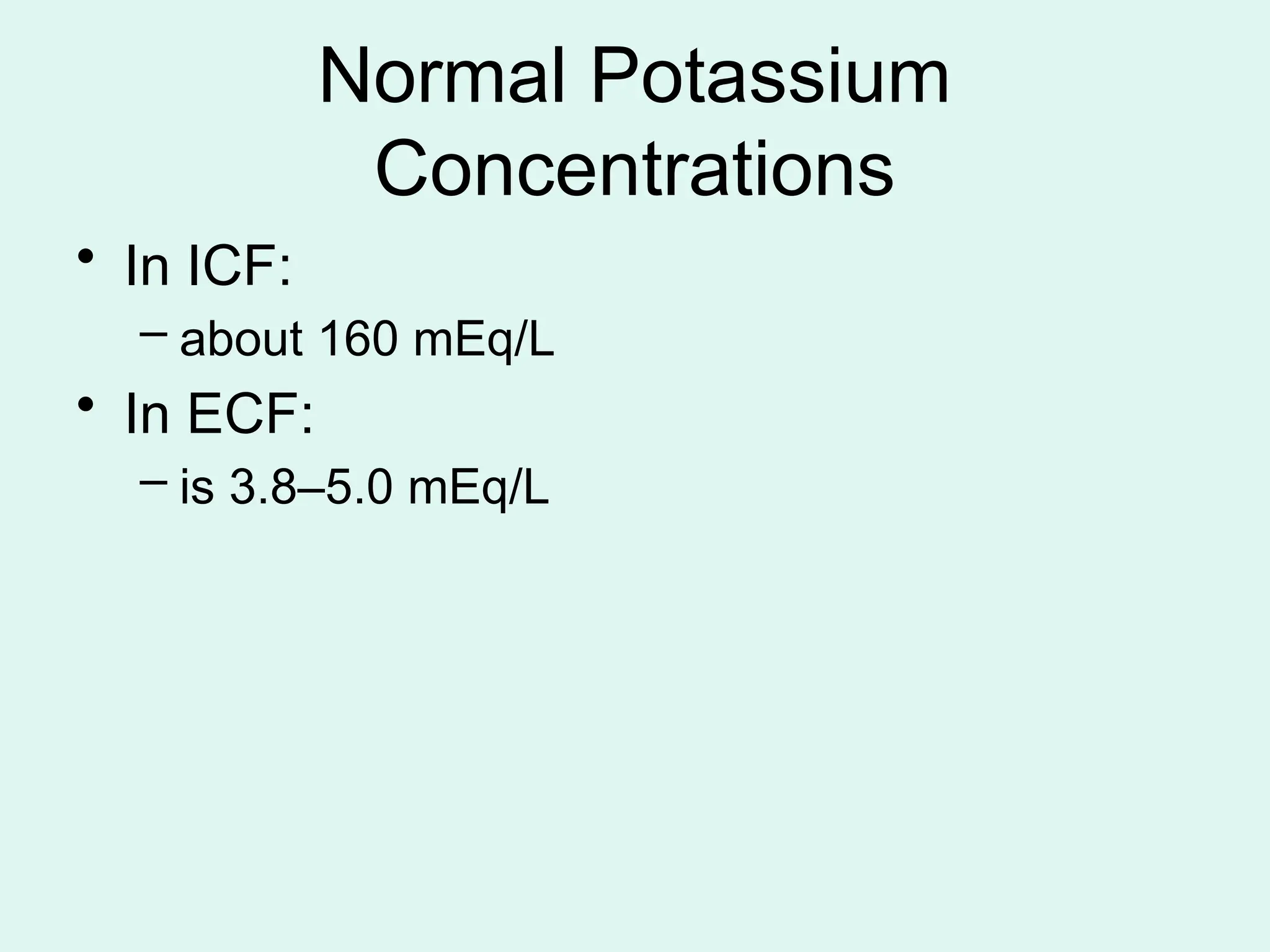 Normal Potassium
Concentrations
• In ICF:
– about 160 mEq/L
• In ECF:
– is 3.8–5.0 mEq/L
 