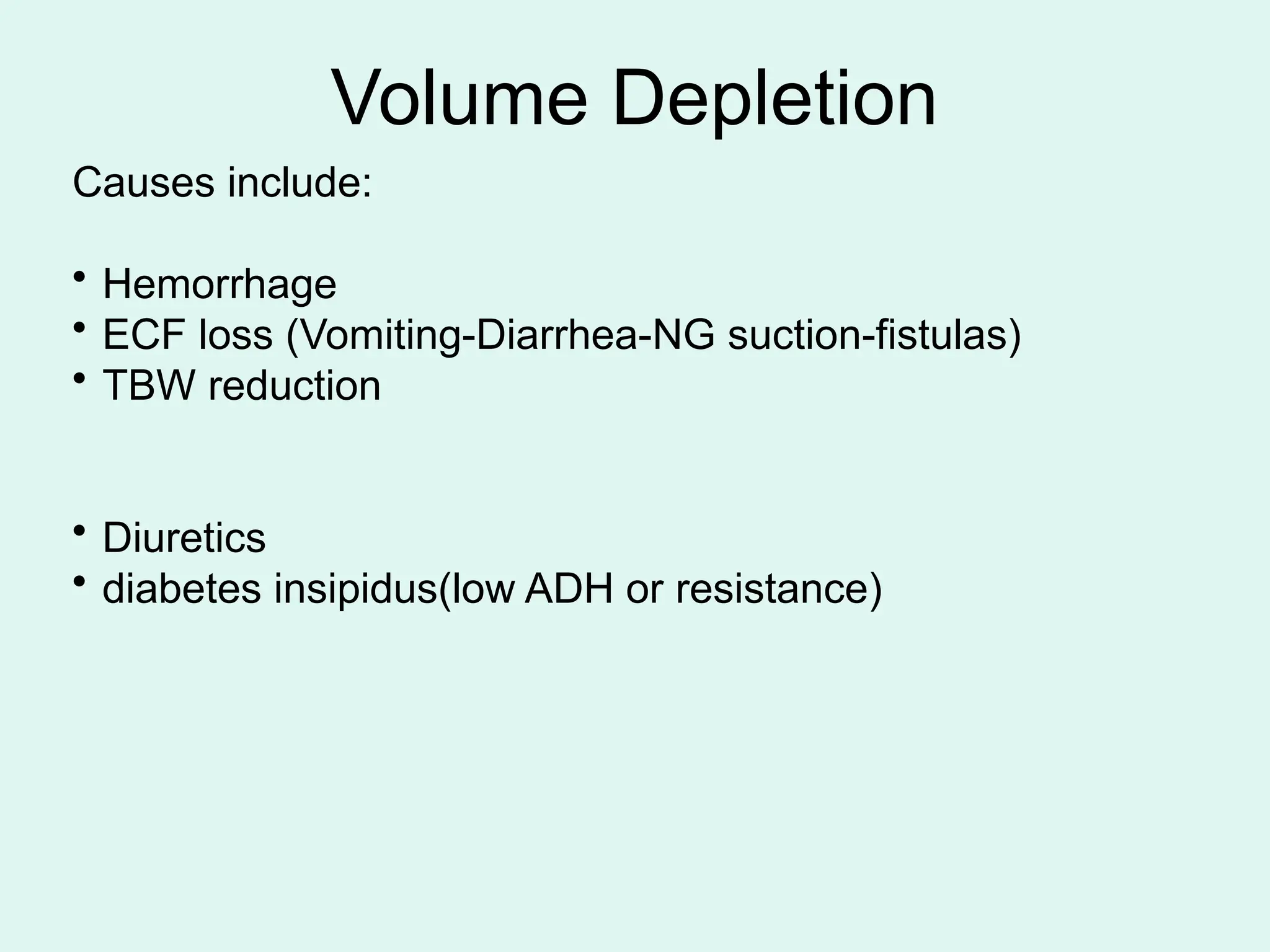 Volume Depletion
Causes include:
• Hemorrhage
• ECF loss (Vomiting-Diarrhea-NG suction-fistulas)
• TBW reduction
• Diuretics
• diabetes insipidus(low ADH or resistance)
 