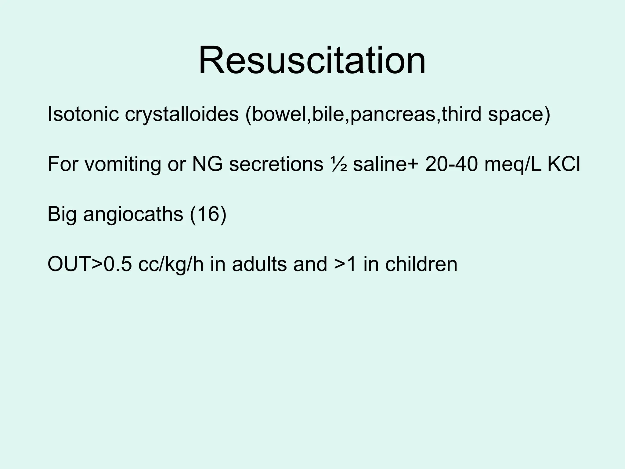 Resuscitation
Isotonic crystalloides (bowel,bile,pancreas,third space)
For vomiting or NG secretions ½ saline+ 20-40 meq/L KCl
Big angiocaths (16)
OUT>0.5 cc/kg/h in adults and >1 in children
 
