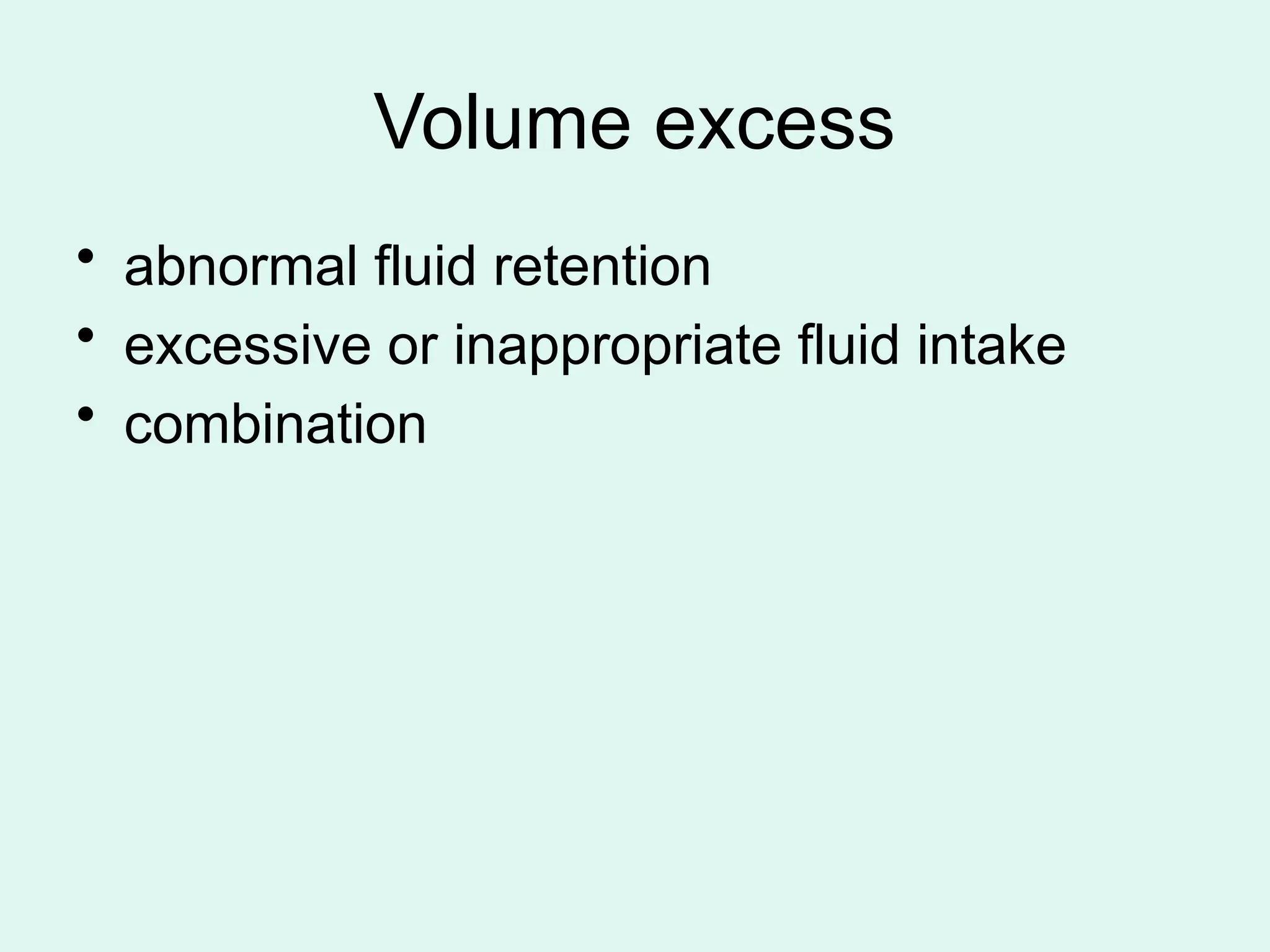 Volume excess
• abnormal fluid retention
• excessive or inappropriate fluid intake
• combination
 
