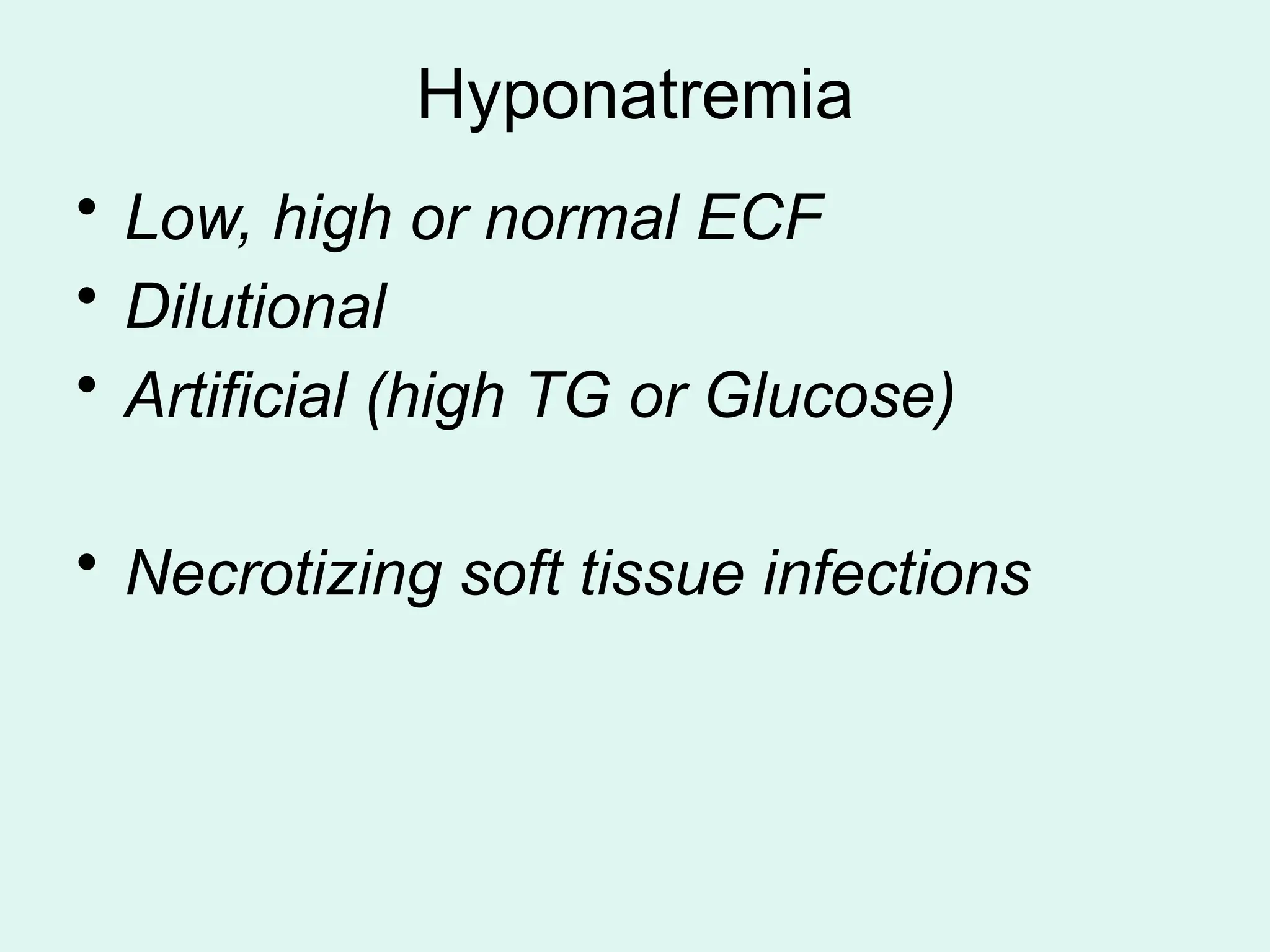 Hyponatremia
• Low, high or normal ECF
• Dilutional
• Artificial (high TG or Glucose)
• Necrotizing soft tissue infections
 