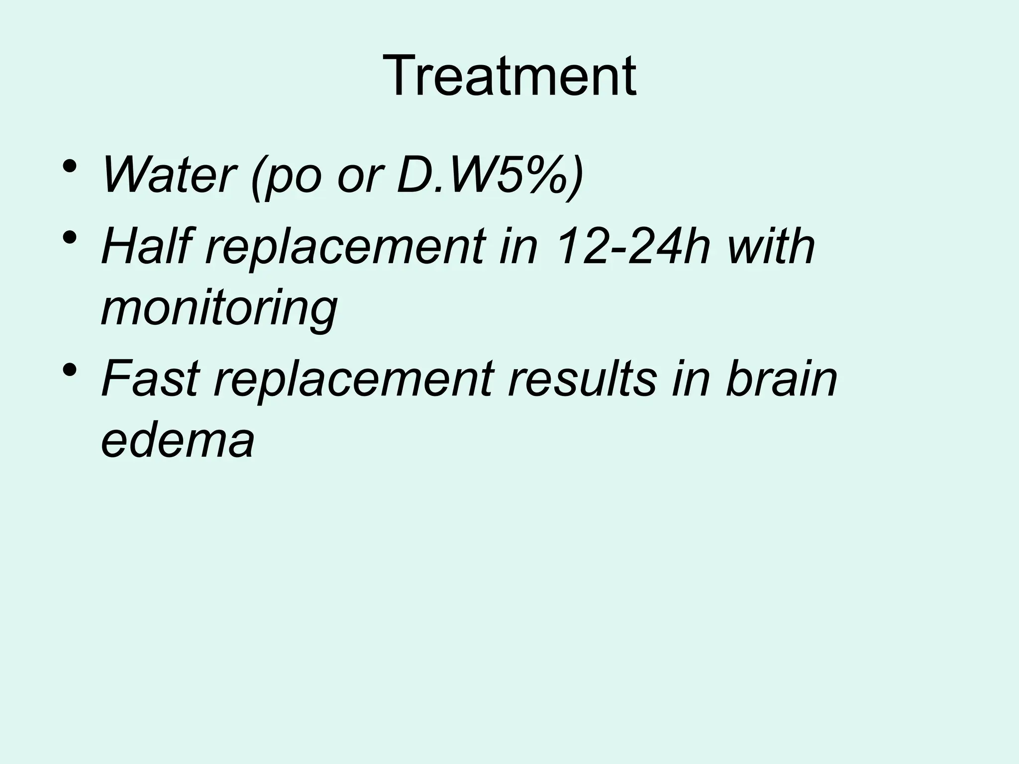 Treatment
• Water (po or D.W5%)
• Half replacement in 12-24h with
monitoring
• Fast replacement results in brain
edema
 