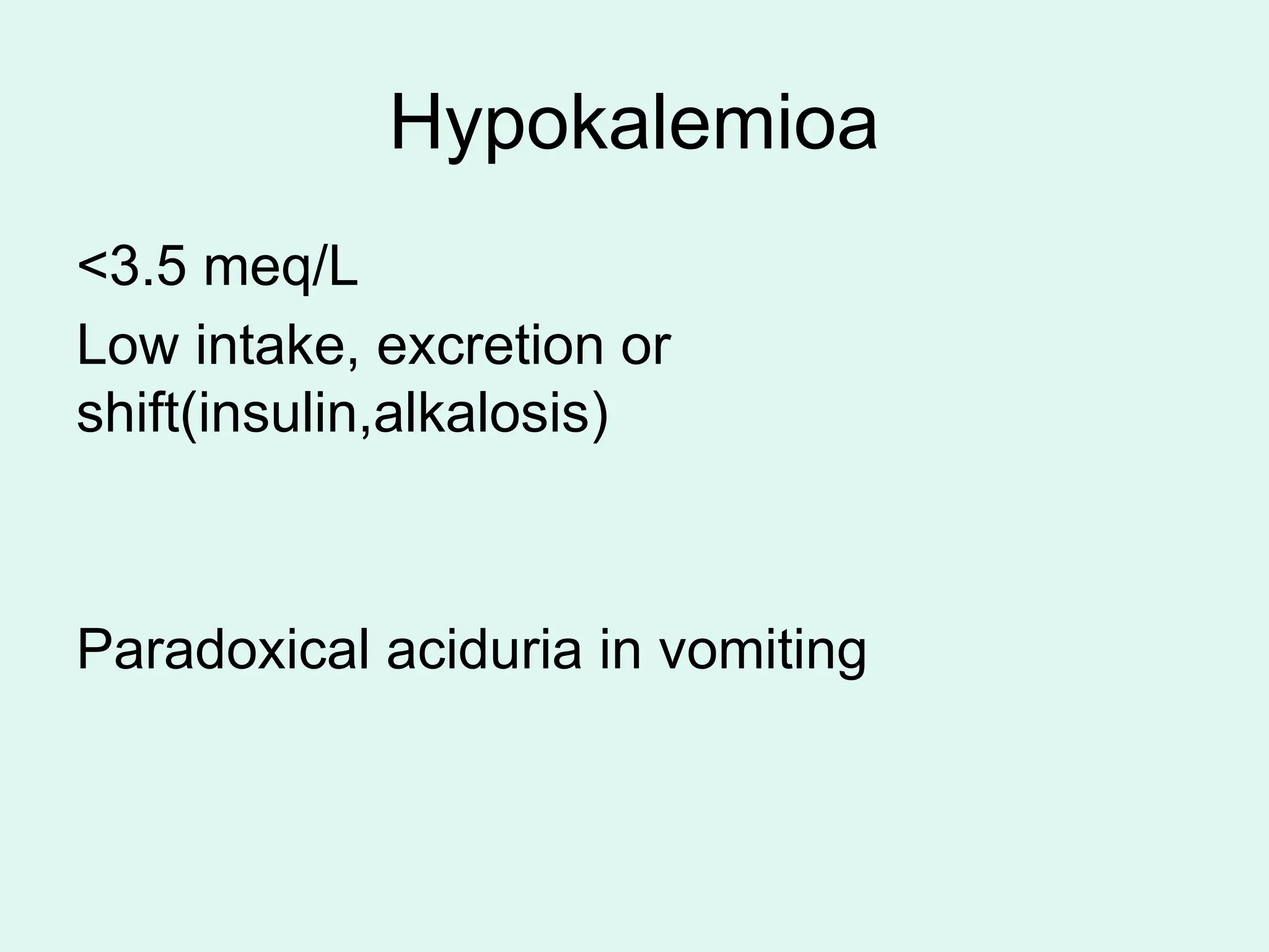 Hypokalemioa
<3.5 meq/L
Low intake, excretion or
shift(insulin,alkalosis)
Paradoxical aciduria in vomiting
 