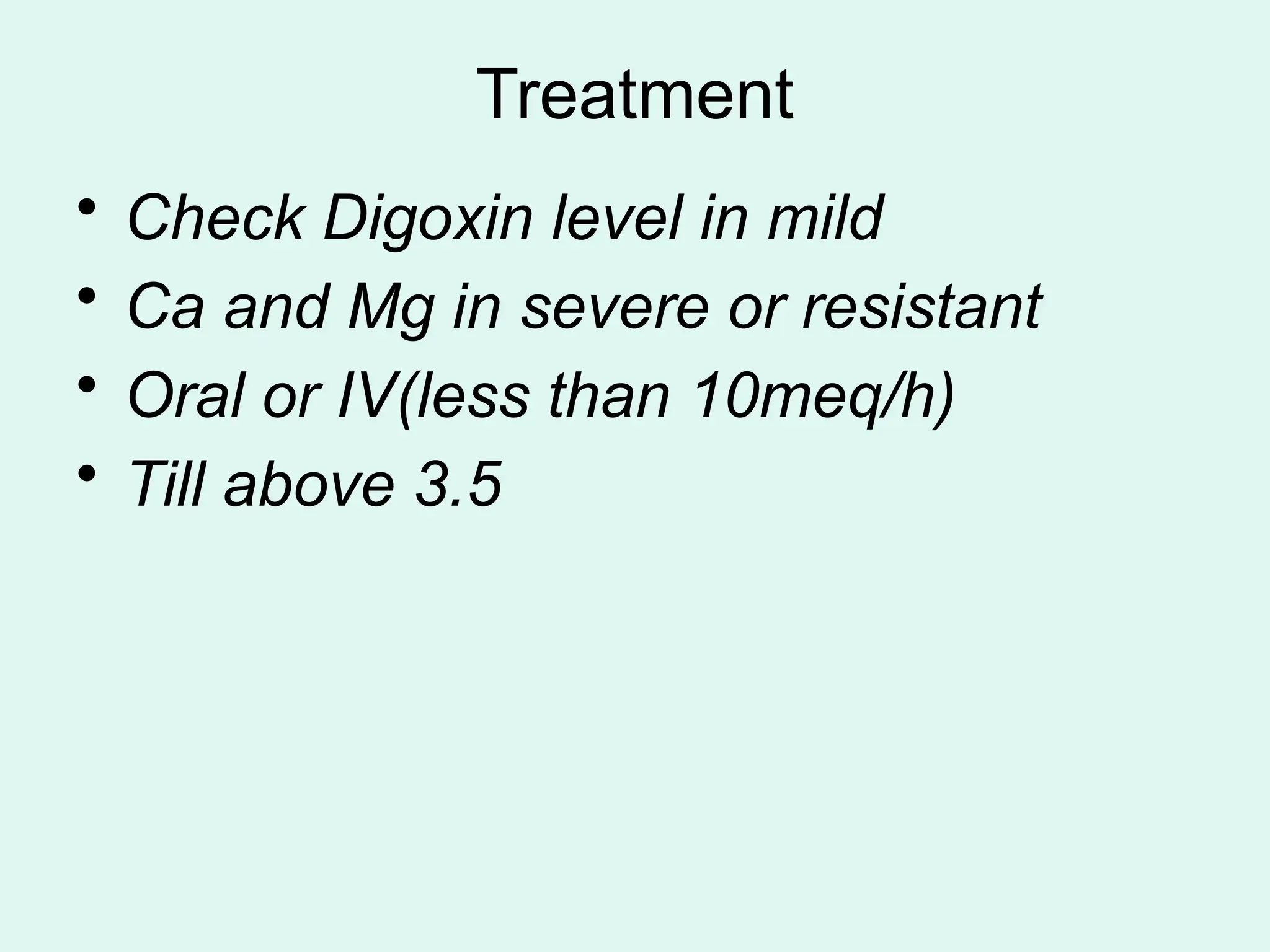 Treatment
• Check Digoxin level in mild
• Ca and Mg in severe or resistant
• Oral or IV(less than 10meq/h)
• Till above 3.5
 