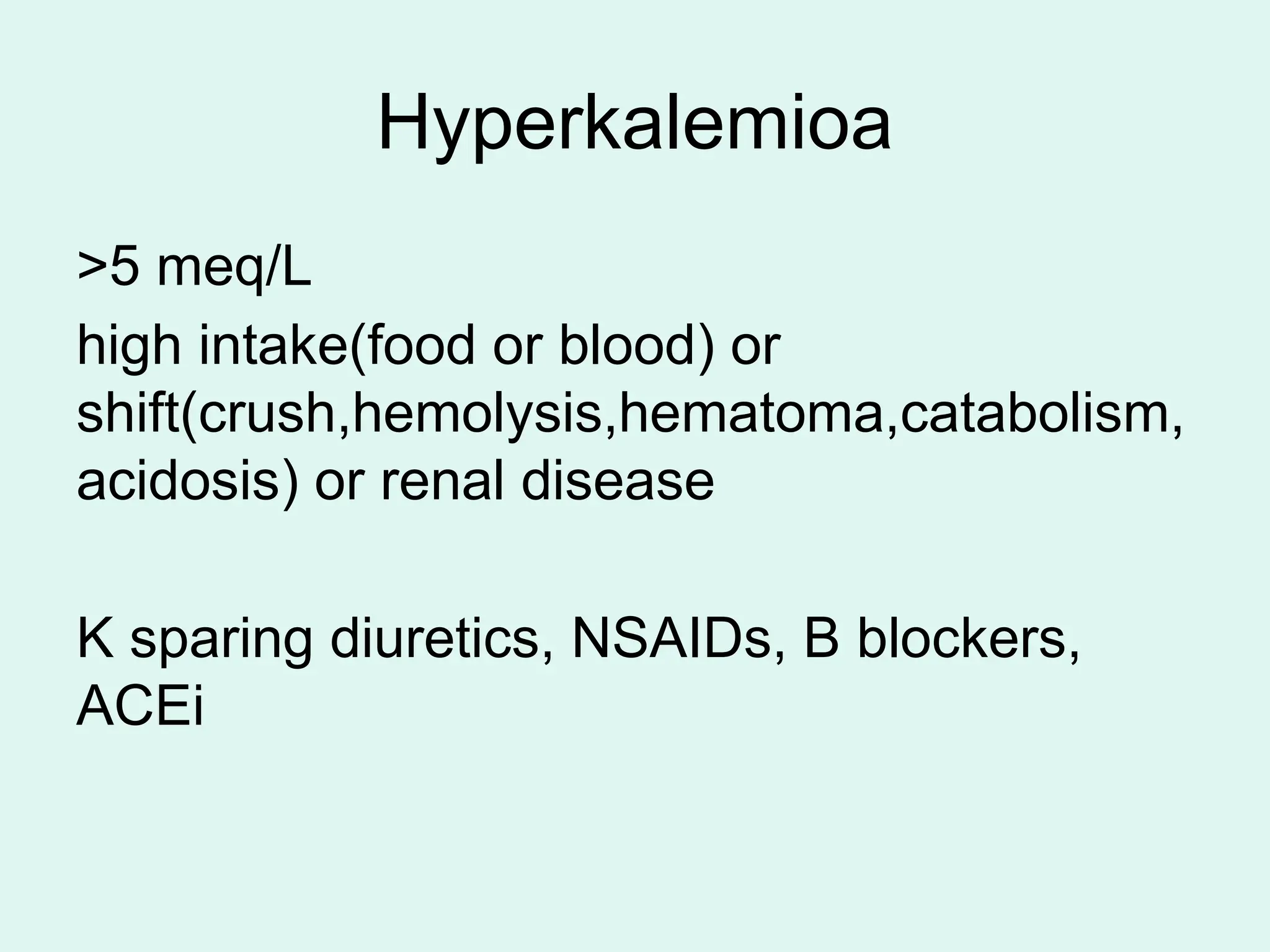 Hyperkalemioa
>5 meq/L
high intake(food or blood) or
shift(crush,hemolysis,hematoma,catabolism,
acidosis) or renal disease
K sparing diuretics, NSAIDs, B blockers,
ACEi
 