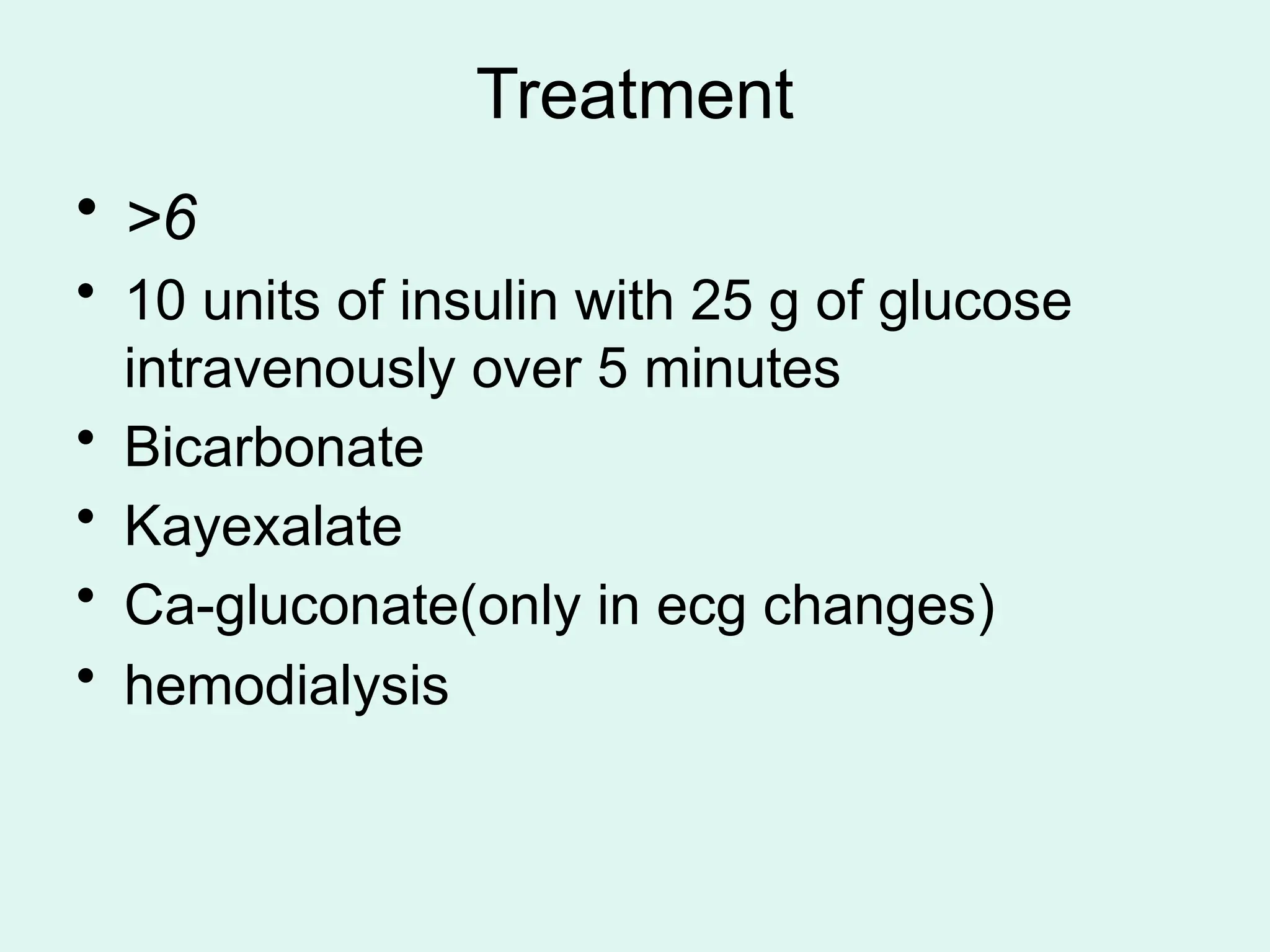 Treatment
• >6
• 10 units of insulin with 25 g of glucose
intravenously over 5 minutes
• Bicarbonate
• Kayexalate
• Ca-gluconate(only in ecg changes)
• hemodialysis
 