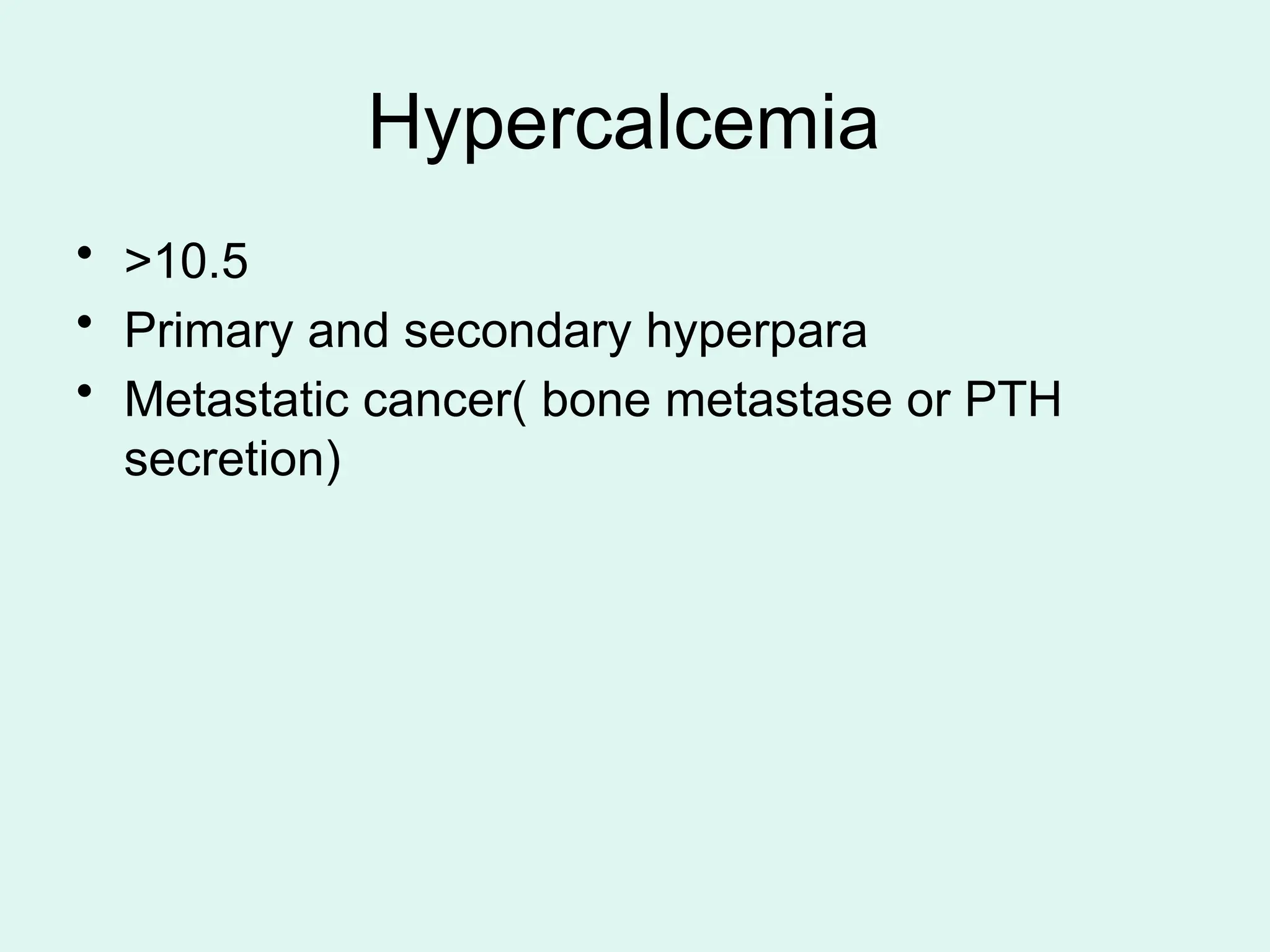 Hypercalcemia
• >10.5
• Primary and secondary hyperpara
• Metastatic cancer( bone metastase or PTH
secretion)
 