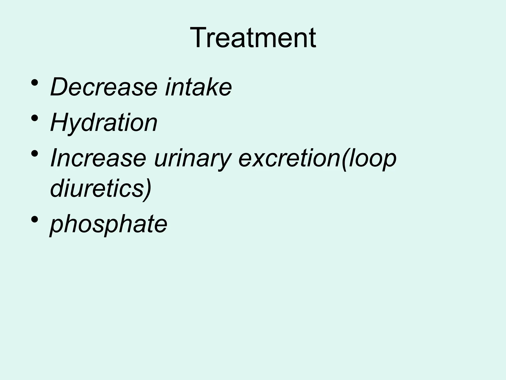 Treatment
• Decrease intake
• Hydration
• Increase urinary excretion(loop
diuretics)
• phosphate
 