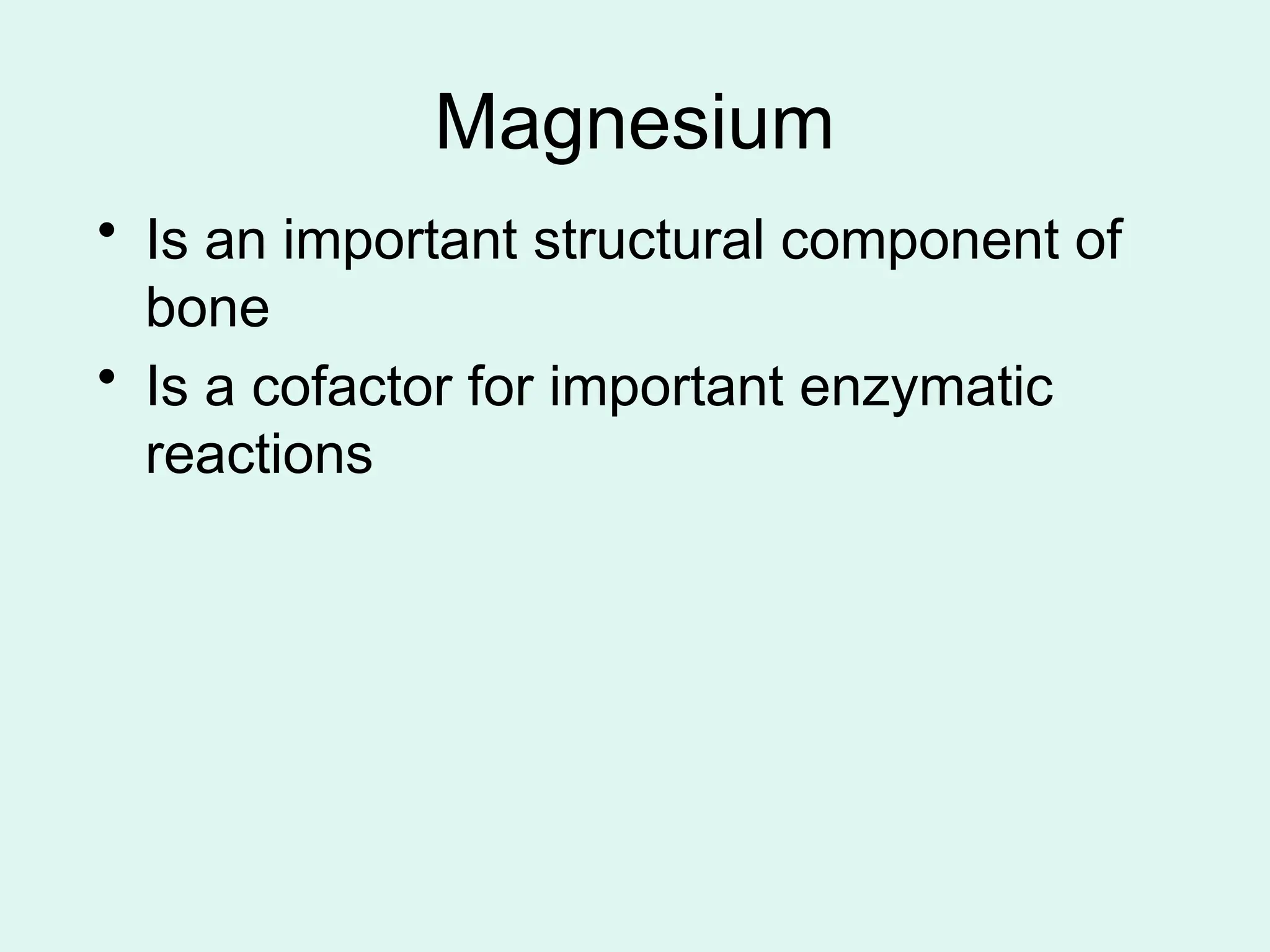 Magnesium
• Is an important structural component of
bone
• Is a cofactor for important enzymatic
reactions
 