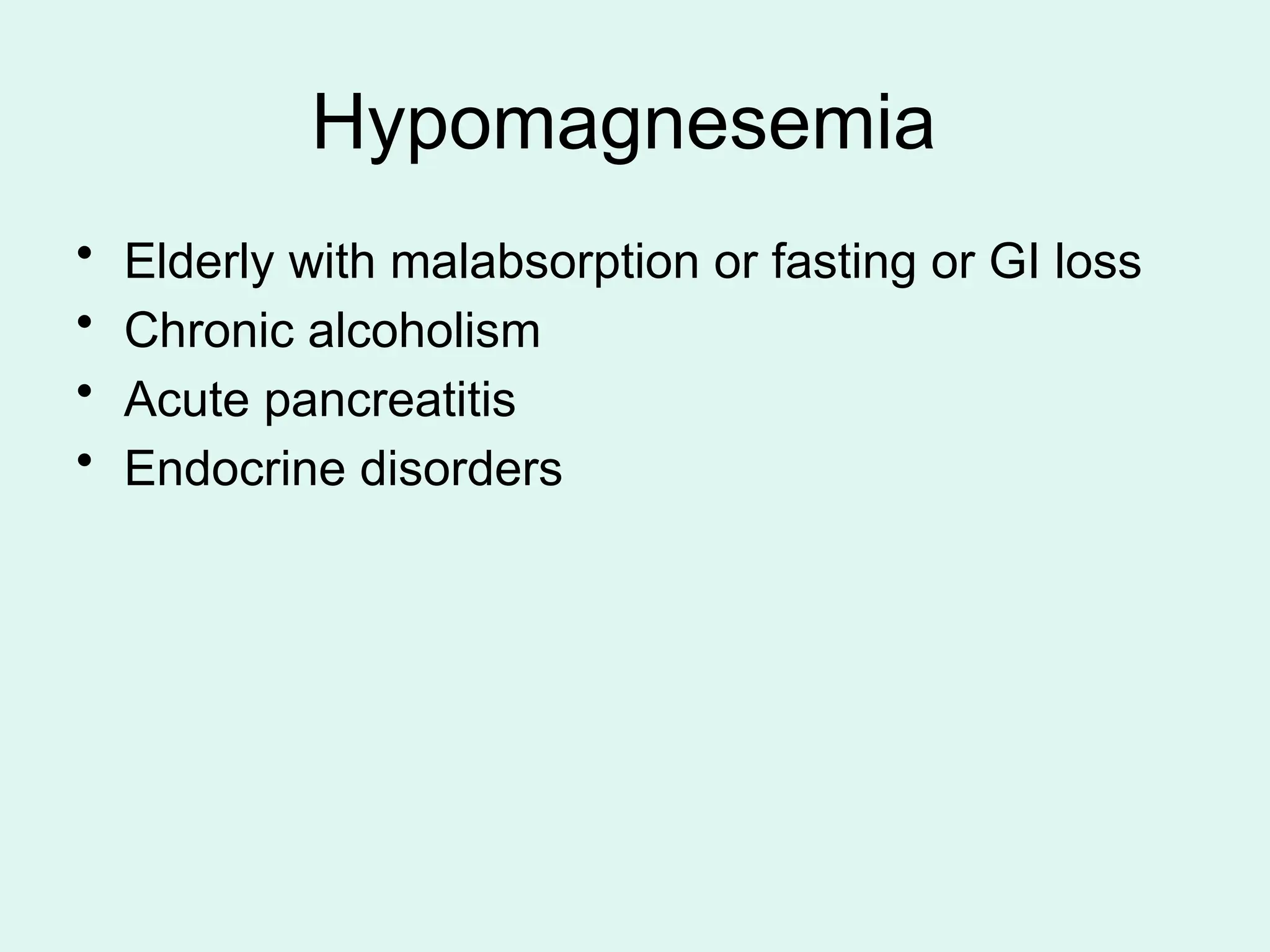 Hypomagnesemia
• Elderly with malabsorption or fasting or GI loss
• Chronic alcoholism
• Acute pancreatitis
• Endocrine disorders
 