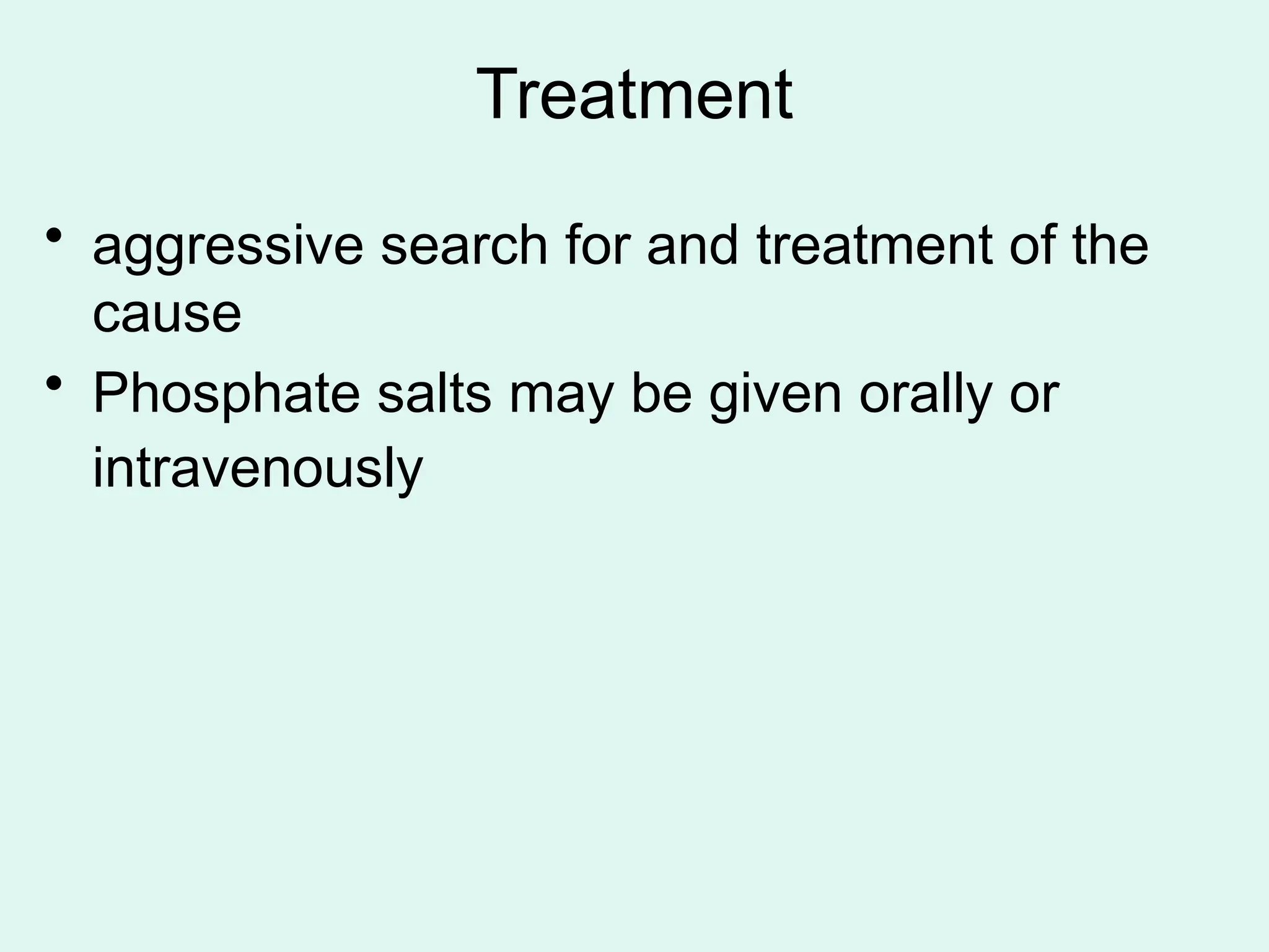 Treatment
• aggressive search for and treatment of the
cause
• Phosphate salts may be given orally or
intravenously
 
