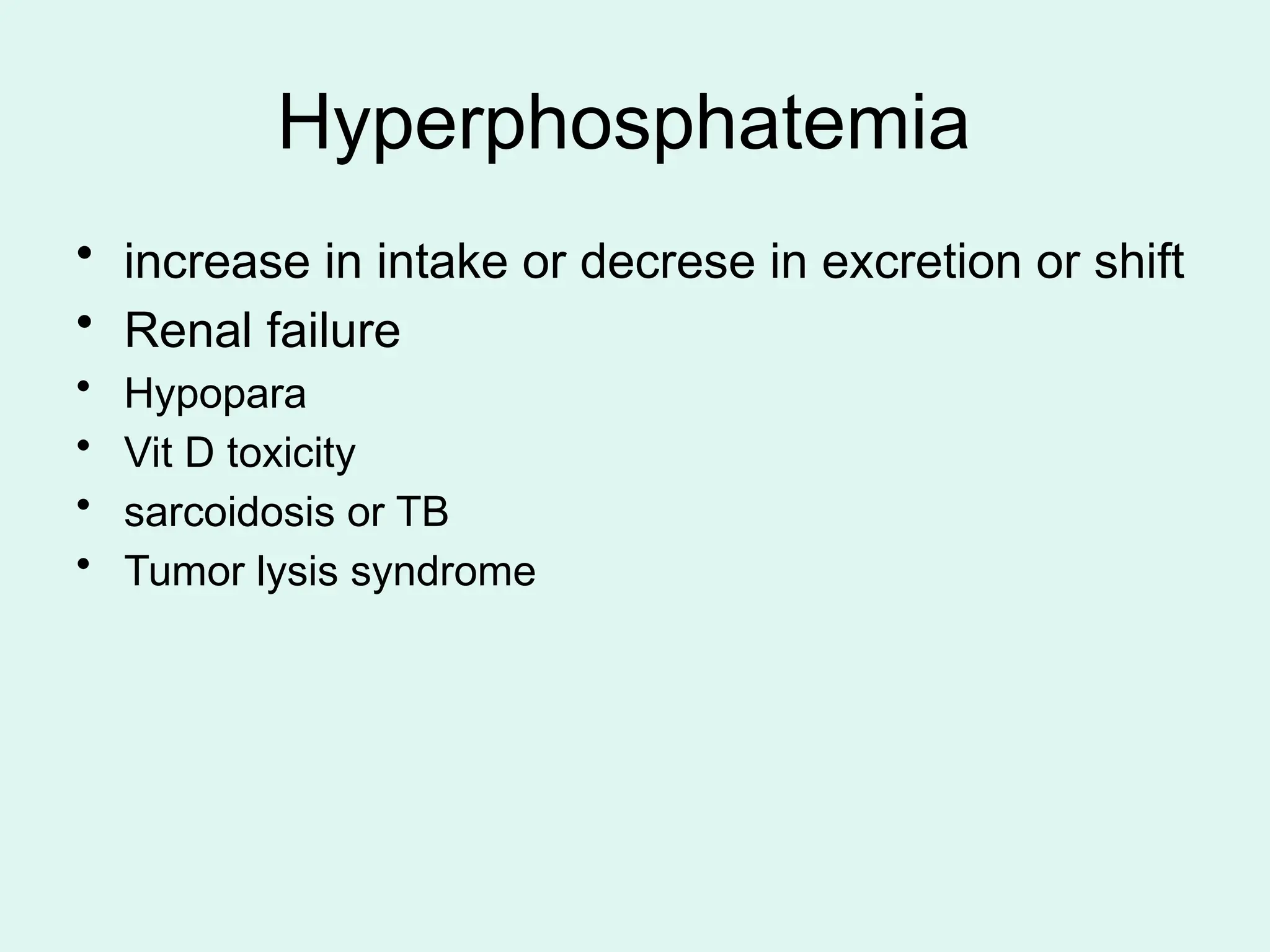 Hyperphosphatemia
• increase in intake or decrese in excretion or shift
• Renal failure
• Hypopara
• Vit D toxicity
• sarcoidosis or TB
• Tumor lysis syndrome
 