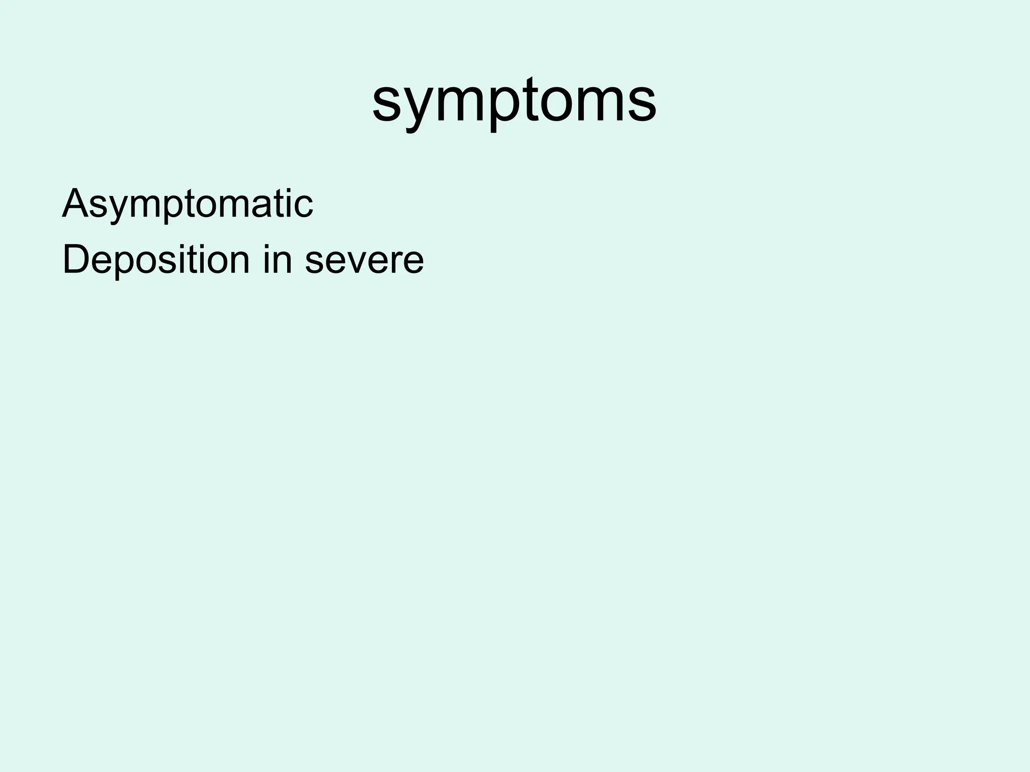 symptoms
Asymptomatic
Deposition in severe
 
