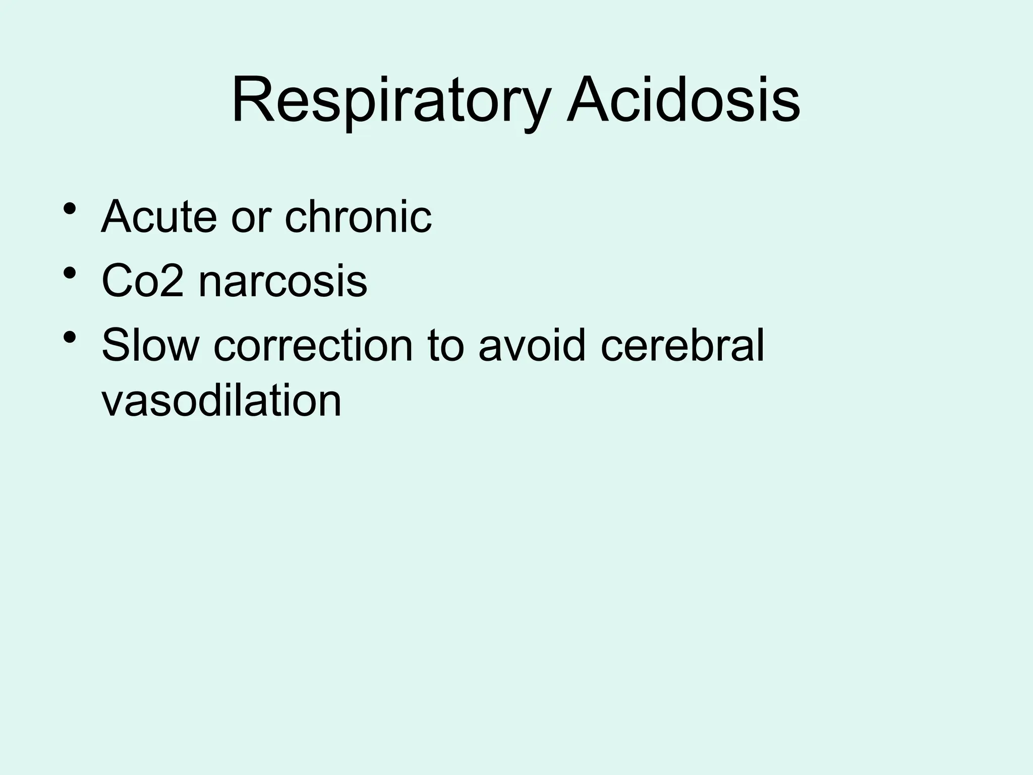 Respiratory Acidosis
• Acute or chronic
• Co2 narcosis
• Slow correction to avoid cerebral
vasodilation
 