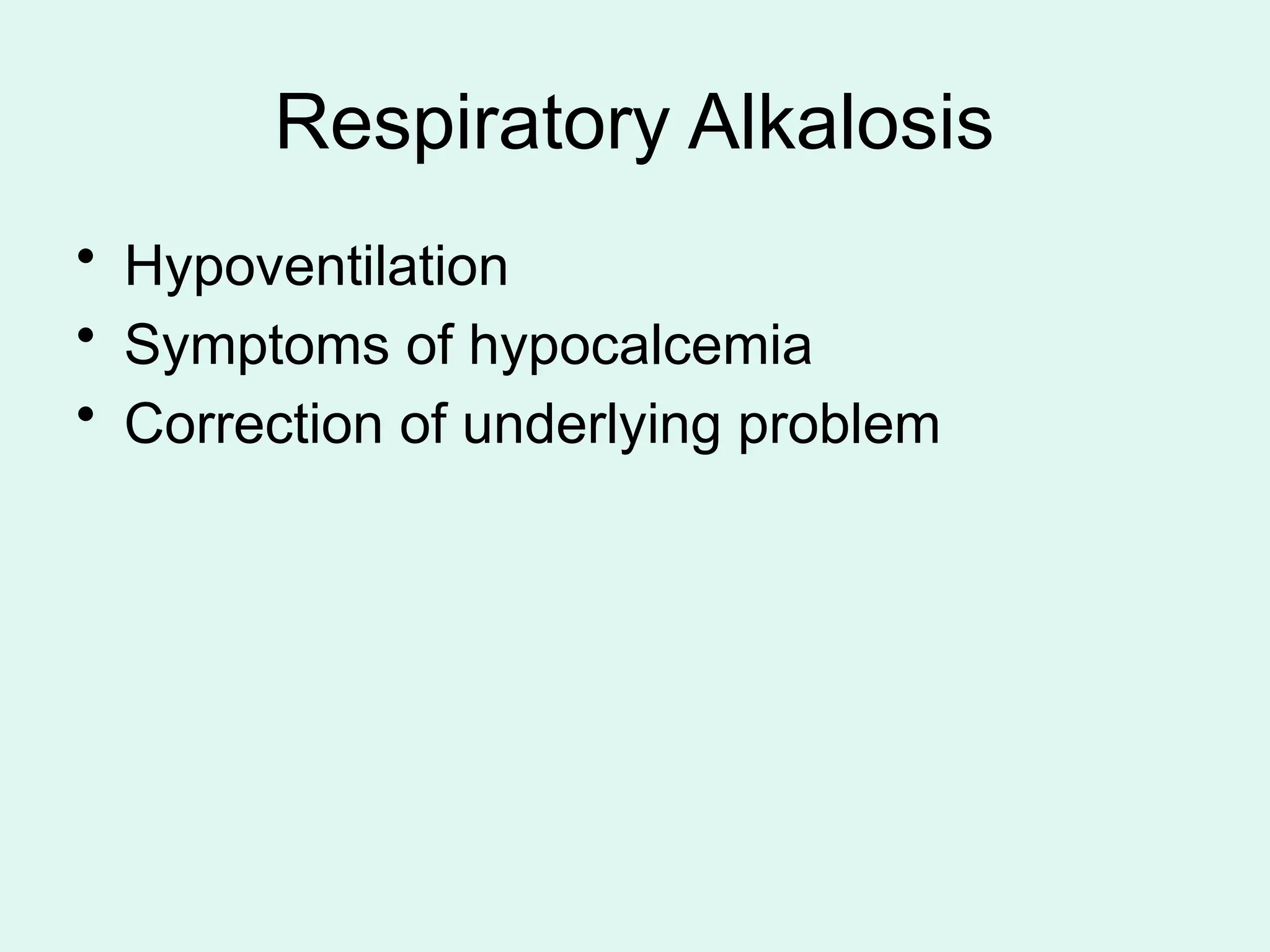 Respiratory Alkalosis
• Hypoventilation
• Symptoms of hypocalcemia
• Correction of underlying problem
 