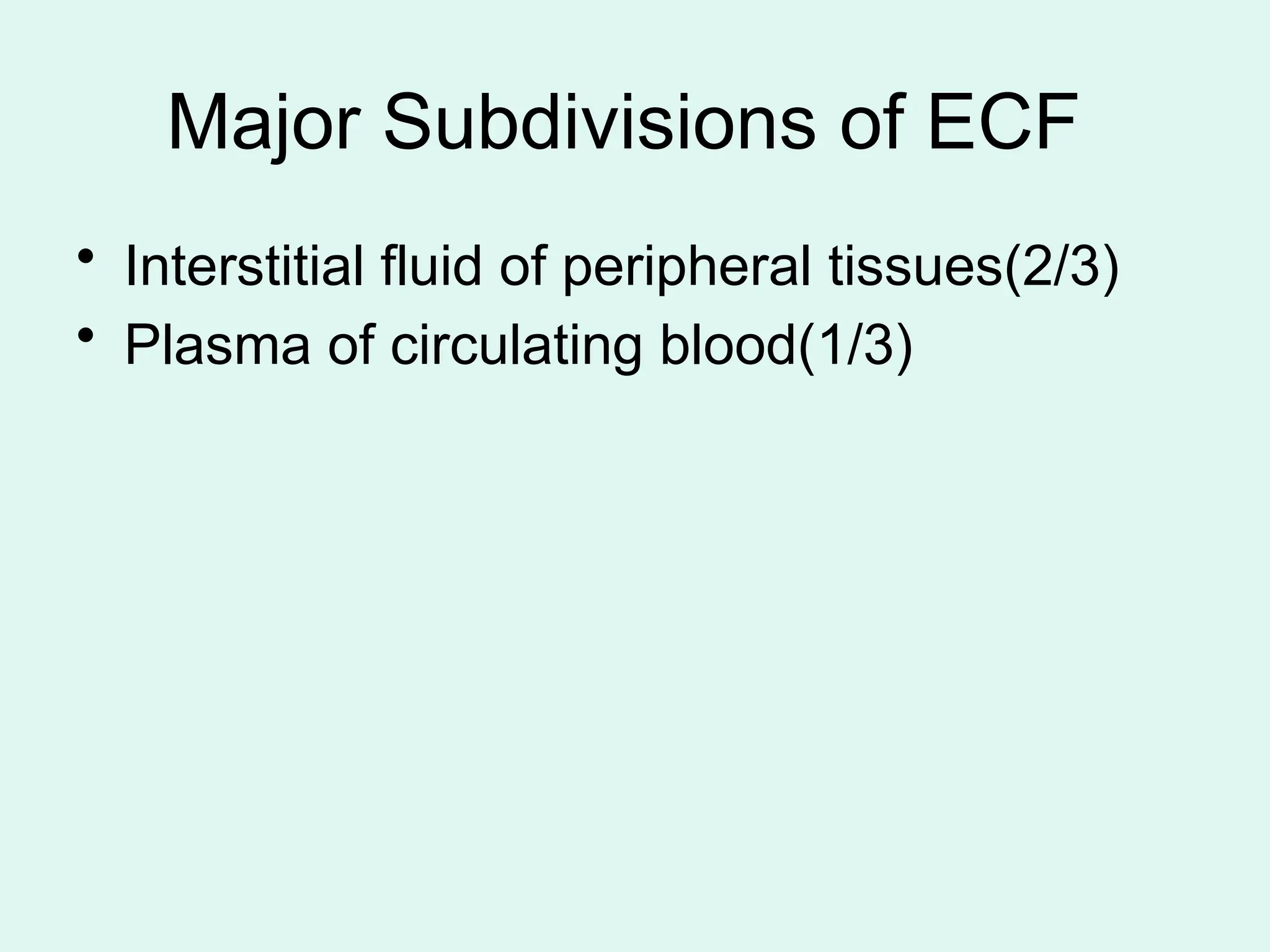 Major Subdivisions of ECF
• Interstitial fluid of peripheral tissues(2/3)
• Plasma of circulating blood(1/3)
 