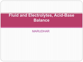 MARUDHAR
Fluid and Electrolytes, Acid-Base
Balance
 