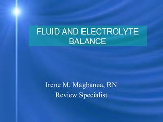 Irene M. Magbanua, RN  Review Specialist  FLUID AND ELECTROLYTE BALANCE 