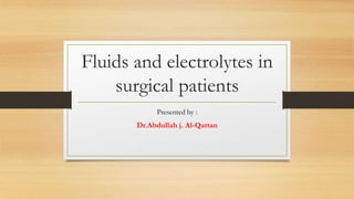 Fluids and electrolytes in
surgical patients
Presented by :
Dr.Abdullah j. Al-Qattan
 
