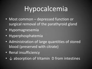 HypocalcemiaMost common – depressed function or surgical removal of the parathyroid glandHypomagnesemiaHyperphosphatemiaAdministration of large quantities of stored blood (preserved with citrate)Renal insufficiency↓ absorption of Vitamin  D from intestines 