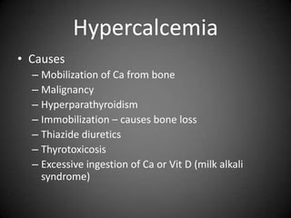 HypercalcemiaCausesMobilization of Ca from boneMalignancyHyperparathyroidismImmobilization – causes bone lossThiazide diureticsThyrotoxicosisExcessive ingestion of Ca or Vit D (milk alkali syndrome)