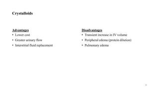Crystalloids
Advantages
• Lower cost
• Greater urinary flow
• Interstitial fluid replacement
Disadvantages
• Transient increase in IV volume
• Peripheral edema (protein dilution)
• Pulmonary edema
18
 