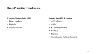 Drugs Promoting Hyperkalemia
Promote Transcellular Shift
• Beta – blockers
• Digitalis
• Succinylcholine
Impair Renal K+ Excretion
• ACE inhibitors
• ARBs
• K+ sparing diuretics
• NSAIDs
• Heparin
• Trimethoprim-Sulfamethoxazole
56
 