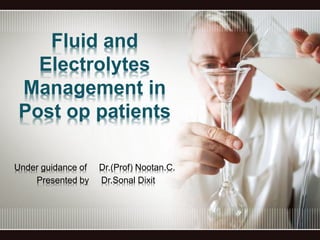 Fluid and
Electrolytes
Management in
Post op patients
Under guidance of Dr.(Prof) Nootan.C.
Presented by Dr.Sonal Dixit
 