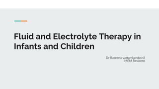 Fluid and Electrolyte Therapy in
Infants and Children
Dr Raseena vattamkandathil
MEM Resident
 