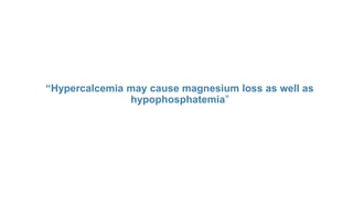 “Hypercalcemia may cause magnesium loss as well as
hypophosphatemia”
 