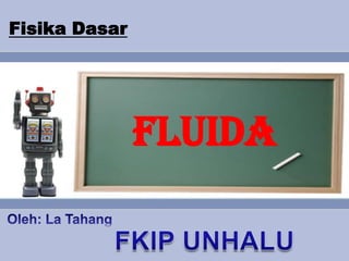 FisikaDasar FLUIDA Oleh: La Tahang FKIP UNHALU 