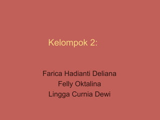 Kelompok 2:


Farica Hadianti Deliana
     Felly Oktalina
 Lingga Curnia Dewi
 