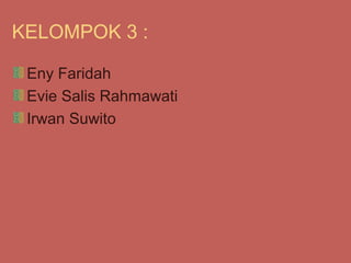 KELOMPOK 3 :

 Eny Faridah
 Evie Salis Rahmawati
 Irwan Suwito
 