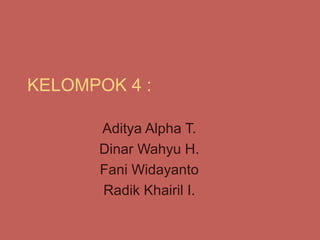 KELOMPOK 4 :

      Aditya Alpha T.
      Dinar Wahyu H.
      Fani Widayanto
      Radik Khairil I.
 