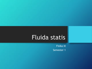 Fluida statis
Fisika XI
Semester 1
 