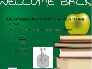 Jadi, ketinggian fluida dalam pipa kapiler sesuai
rumus:
, maka
 