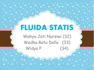 FLUIDA STATIS 
Wahyu Jati Nursiwi (32) 
Wedha Ratu Della (33) 
Widya P (34) 
 