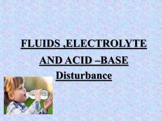 FLUIDS ,ELECTROLYTE
AND ACID –BASE
Disturbance
 