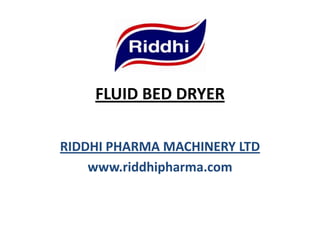 FLUID BED DRYER
RIDDHI PHARMA MACHINERY LTD
www.riddhipharma.com

 