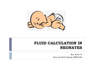 FLUID CALCULATION IN
NEONATES
Mrs. Arifa T N
First year M.Sc Nursing, MIMS CON
 