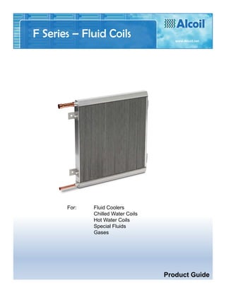 For: Fluid Coolers
Chilled Water Coils
Hot Water Coils
Special Fluids
Gases
F Series – Fluid Coils www.Alcoil.net
Product Guide
 