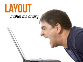 LAYOUTmakes me angry
 