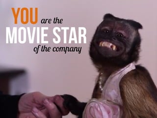YOuare the
MOVIE STARof the company
 