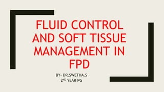 FLUID CONTROL
AND SOFT TISSUE
MANAGEMENT IN
FPD
BY- DR.SWETHA.S
2ND YEAR PG
 